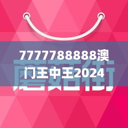 7777788888澳门王中王2024年｜澳门至尊7777788888 2024年_深入研究解答解释路径